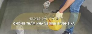 Hướng dẫn sử dụng sika chống thấm nhà vệ sinh