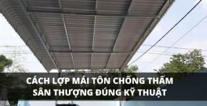 Cách lợp tôn sân thượng chống thấm