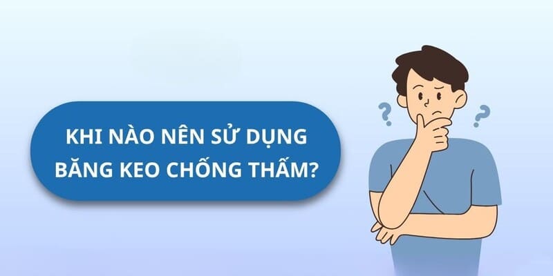 Khi Nào Nên Dùng Băng Keo Chống Thấm